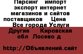 Парсинг , импорт экспорт интернет-магазинов и сайтов поставщиков. › Цена ­ 500 - Все города Услуги » Другие   . Кировская обл.,Лосево д.